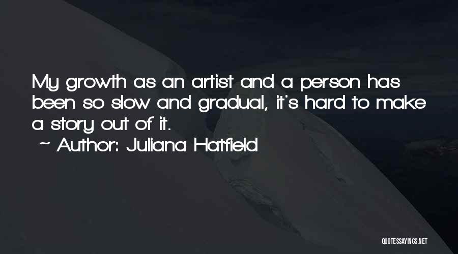 Juliana Hatfield Quotes: My Growth As An Artist And A Person Has Been So Slow And Gradual, It's Hard To Make A Story