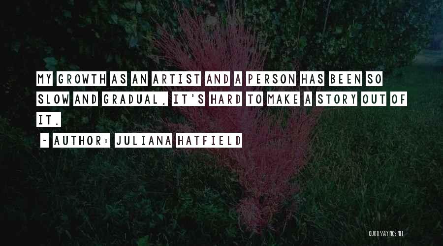 Juliana Hatfield Quotes: My Growth As An Artist And A Person Has Been So Slow And Gradual, It's Hard To Make A Story