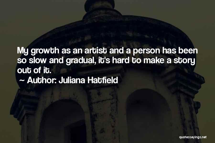 Juliana Hatfield Quotes: My Growth As An Artist And A Person Has Been So Slow And Gradual, It's Hard To Make A Story