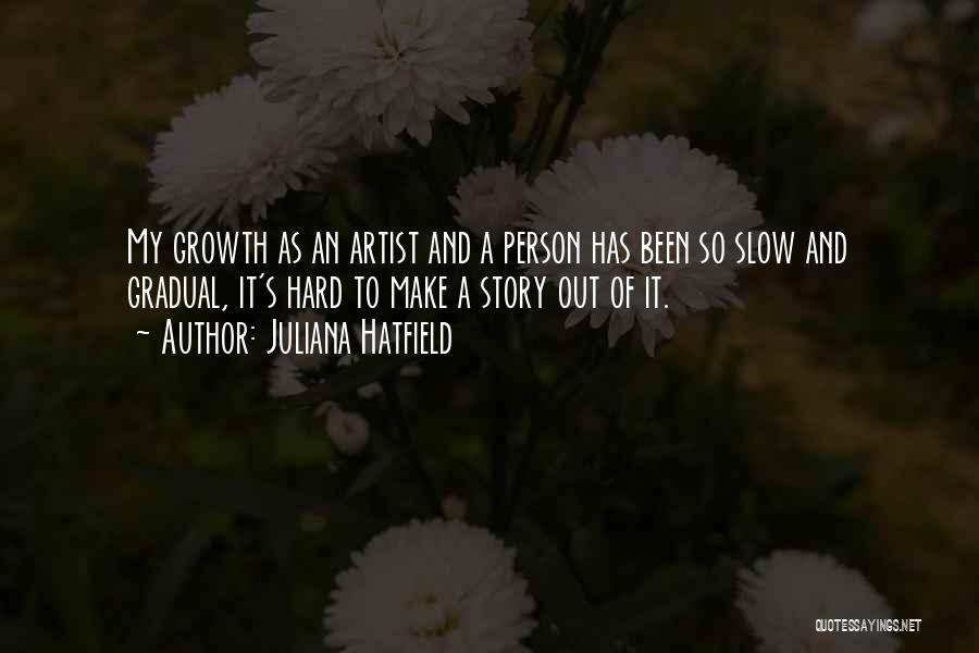 Juliana Hatfield Quotes: My Growth As An Artist And A Person Has Been So Slow And Gradual, It's Hard To Make A Story