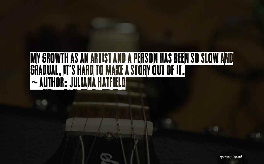 Juliana Hatfield Quotes: My Growth As An Artist And A Person Has Been So Slow And Gradual, It's Hard To Make A Story