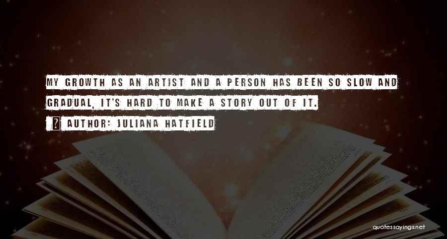 Juliana Hatfield Quotes: My Growth As An Artist And A Person Has Been So Slow And Gradual, It's Hard To Make A Story