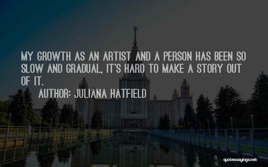 Juliana Hatfield Quotes: My Growth As An Artist And A Person Has Been So Slow And Gradual, It's Hard To Make A Story