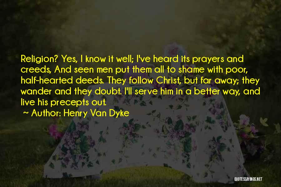 Henry Van Dyke Quotes: Religion? Yes, I Know It Well; I've Heard Its Prayers And Creeds, And Seen Men Put Them All To Shame