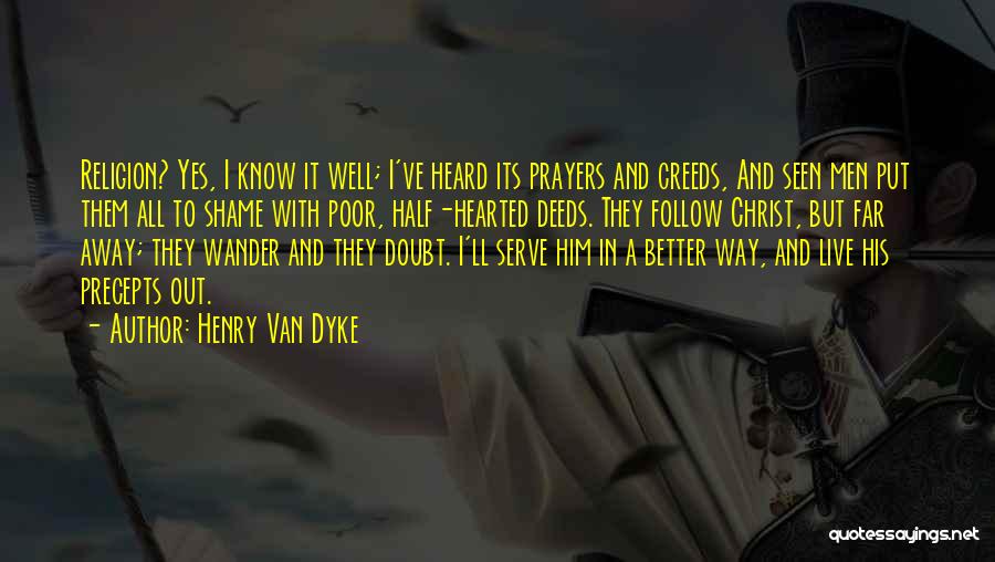 Henry Van Dyke Quotes: Religion? Yes, I Know It Well; I've Heard Its Prayers And Creeds, And Seen Men Put Them All To Shame