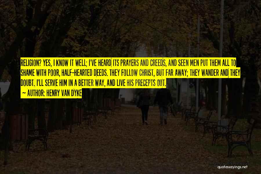 Henry Van Dyke Quotes: Religion? Yes, I Know It Well; I've Heard Its Prayers And Creeds, And Seen Men Put Them All To Shame
