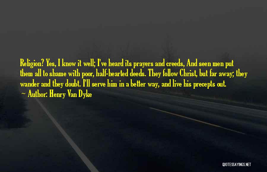 Henry Van Dyke Quotes: Religion? Yes, I Know It Well; I've Heard Its Prayers And Creeds, And Seen Men Put Them All To Shame