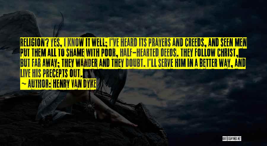 Henry Van Dyke Quotes: Religion? Yes, I Know It Well; I've Heard Its Prayers And Creeds, And Seen Men Put Them All To Shame