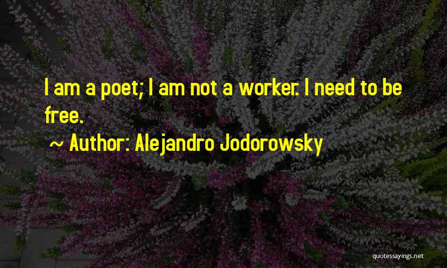 Alejandro Jodorowsky Quotes: I Am A Poet; I Am Not A Worker. I Need To Be Free.