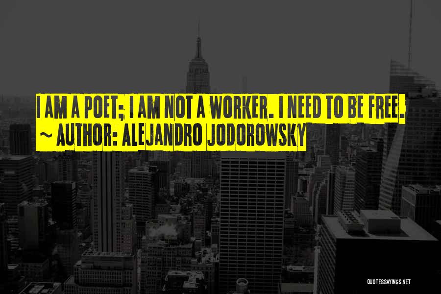 Alejandro Jodorowsky Quotes: I Am A Poet; I Am Not A Worker. I Need To Be Free.