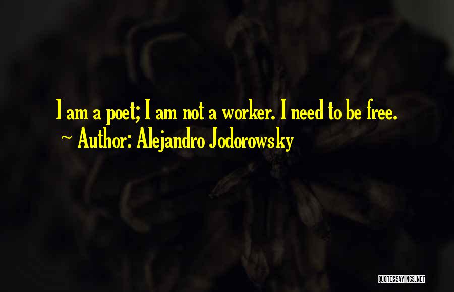 Alejandro Jodorowsky Quotes: I Am A Poet; I Am Not A Worker. I Need To Be Free.