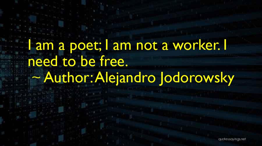 Alejandro Jodorowsky Quotes: I Am A Poet; I Am Not A Worker. I Need To Be Free.