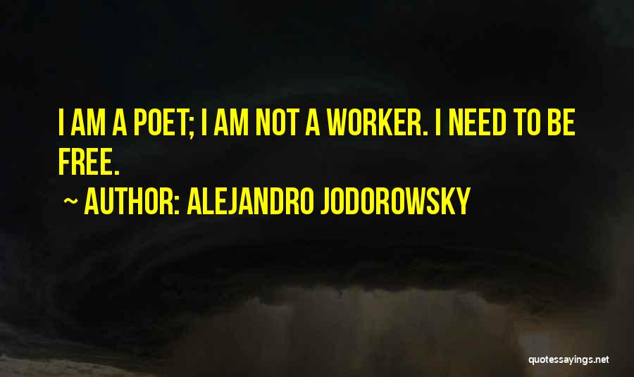 Alejandro Jodorowsky Quotes: I Am A Poet; I Am Not A Worker. I Need To Be Free.