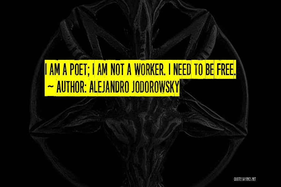 Alejandro Jodorowsky Quotes: I Am A Poet; I Am Not A Worker. I Need To Be Free.