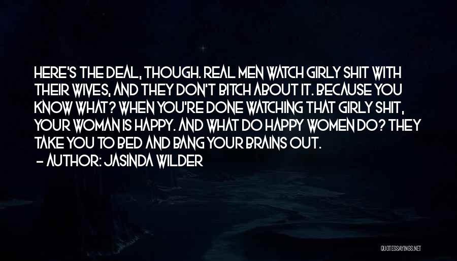 Jasinda Wilder Quotes: Here's The Deal, Though. Real Men Watch Girly Shit With Their Wives, And They Don't Bitch About It. Because You