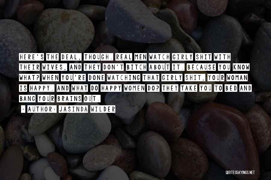 Jasinda Wilder Quotes: Here's The Deal, Though. Real Men Watch Girly Shit With Their Wives, And They Don't Bitch About It. Because You