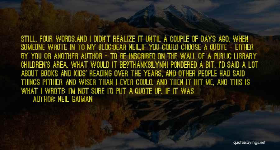 Neil Gaiman Quotes: Still. Four Words.and I Didn't Realize It Until A Couple Of Days Ago, When Someone Wrote In To My Blog:dear