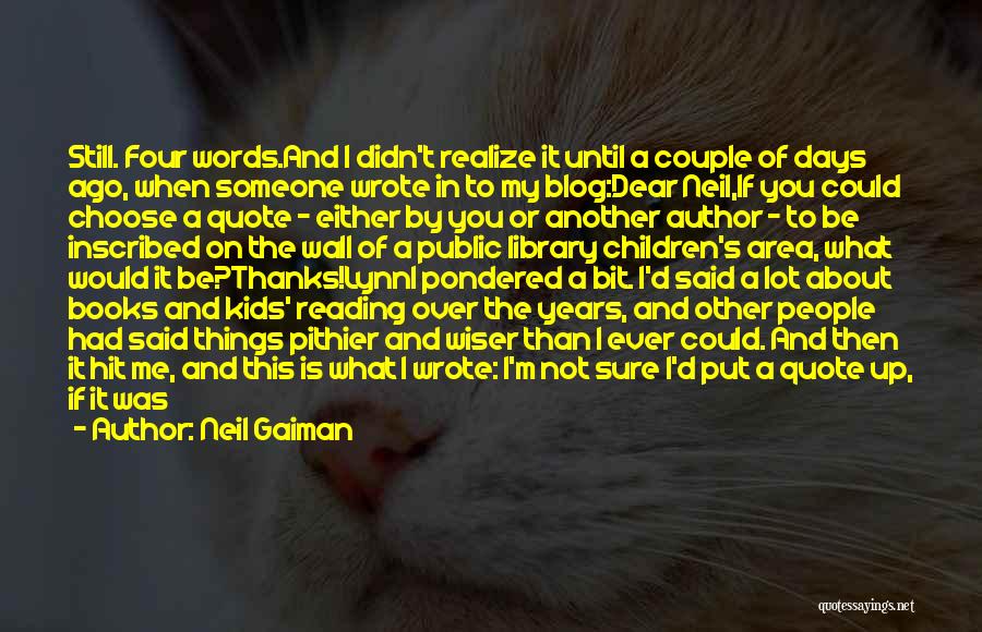 Neil Gaiman Quotes: Still. Four Words.and I Didn't Realize It Until A Couple Of Days Ago, When Someone Wrote In To My Blog:dear