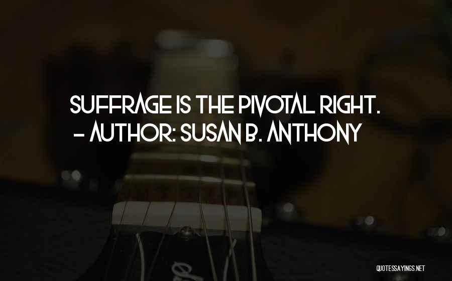 Susan B. Anthony Quotes: Suffrage Is The Pivotal Right.