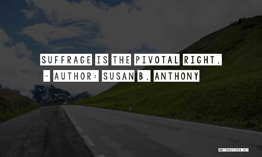 Susan B. Anthony Quotes: Suffrage Is The Pivotal Right.