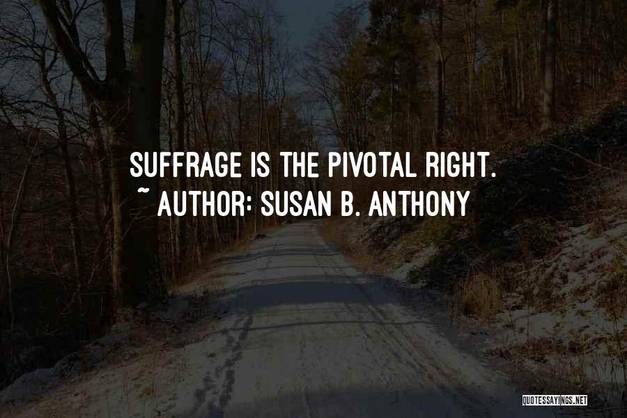 Susan B. Anthony Quotes: Suffrage Is The Pivotal Right.