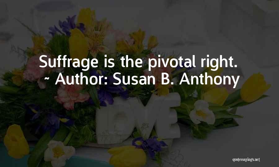 Susan B. Anthony Quotes: Suffrage Is The Pivotal Right.