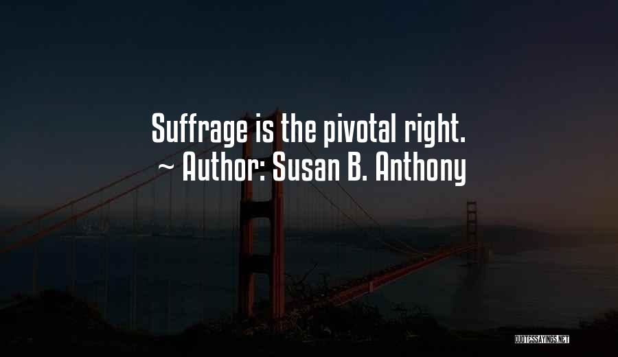 Susan B. Anthony Quotes: Suffrage Is The Pivotal Right.