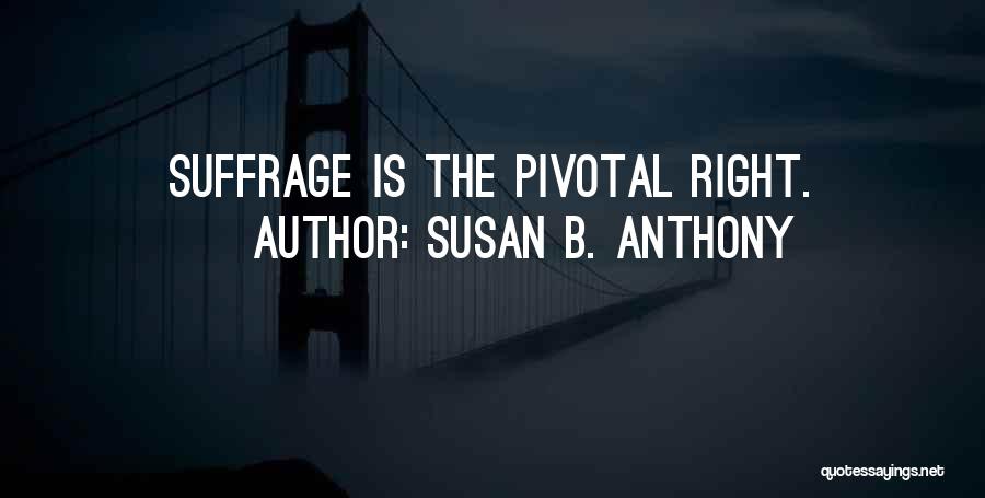 Susan B. Anthony Quotes: Suffrage Is The Pivotal Right.