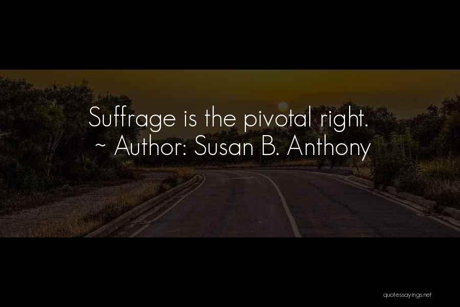 Susan B. Anthony Quotes: Suffrage Is The Pivotal Right.