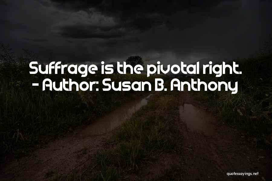Susan B. Anthony Quotes: Suffrage Is The Pivotal Right.