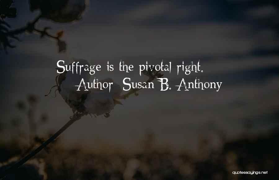 Susan B. Anthony Quotes: Suffrage Is The Pivotal Right.