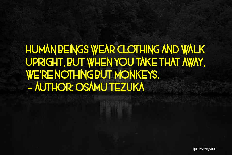 Osamu Tezuka Quotes: Human Beings Wear Clothing And Walk Upright, But When You Take That Away, We're Nothing But Monkeys.