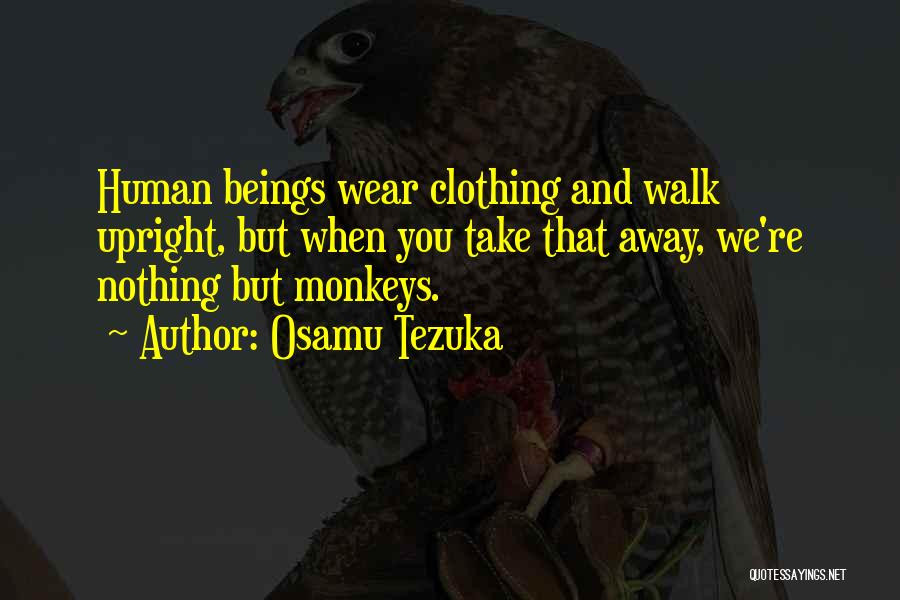 Osamu Tezuka Quotes: Human Beings Wear Clothing And Walk Upright, But When You Take That Away, We're Nothing But Monkeys.