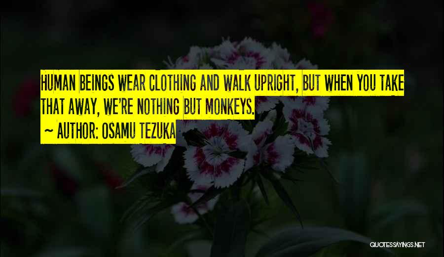 Osamu Tezuka Quotes: Human Beings Wear Clothing And Walk Upright, But When You Take That Away, We're Nothing But Monkeys.