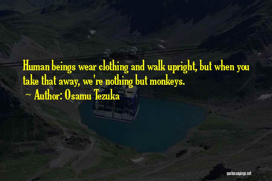 Osamu Tezuka Quotes: Human Beings Wear Clothing And Walk Upright, But When You Take That Away, We're Nothing But Monkeys.