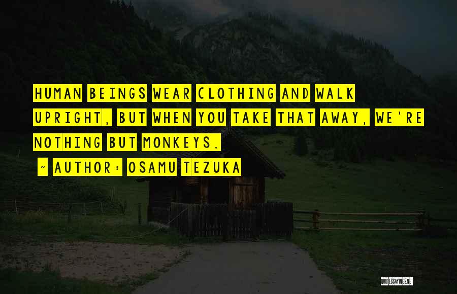 Osamu Tezuka Quotes: Human Beings Wear Clothing And Walk Upright, But When You Take That Away, We're Nothing But Monkeys.