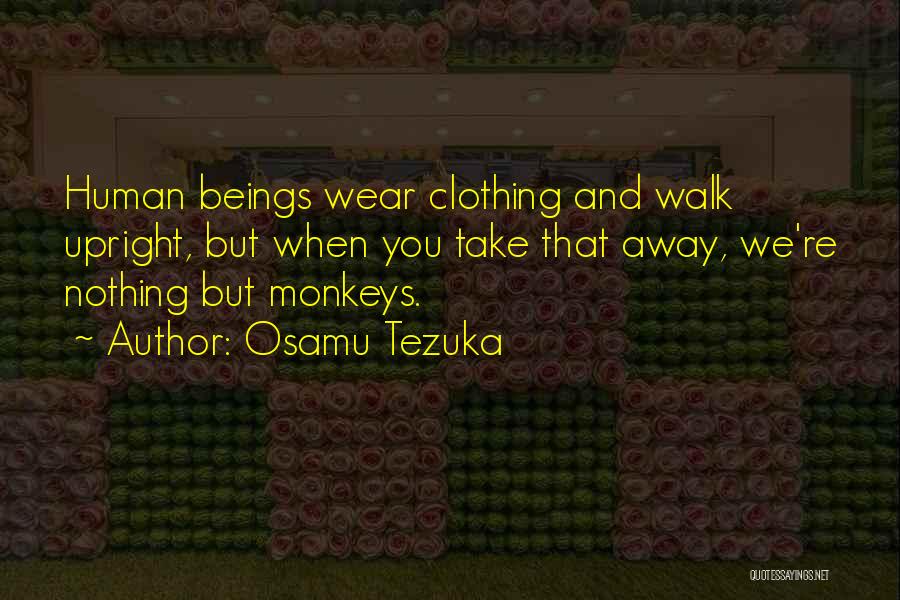 Osamu Tezuka Quotes: Human Beings Wear Clothing And Walk Upright, But When You Take That Away, We're Nothing But Monkeys.