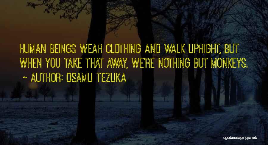 Osamu Tezuka Quotes: Human Beings Wear Clothing And Walk Upright, But When You Take That Away, We're Nothing But Monkeys.