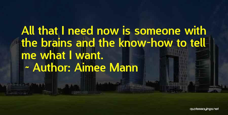 Aimee Mann Quotes: All That I Need Now Is Someone With The Brains And The Know-how To Tell Me What I Want.