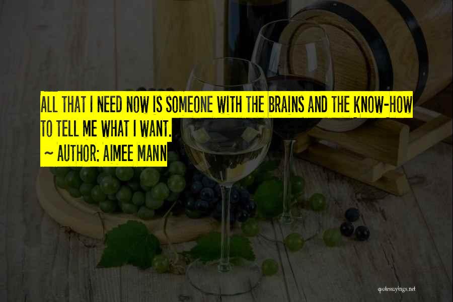 Aimee Mann Quotes: All That I Need Now Is Someone With The Brains And The Know-how To Tell Me What I Want.