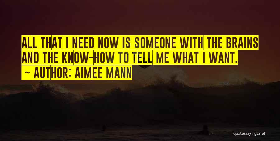 Aimee Mann Quotes: All That I Need Now Is Someone With The Brains And The Know-how To Tell Me What I Want.