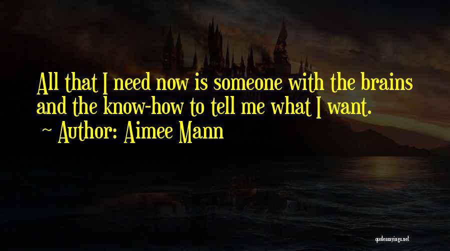 Aimee Mann Quotes: All That I Need Now Is Someone With The Brains And The Know-how To Tell Me What I Want.