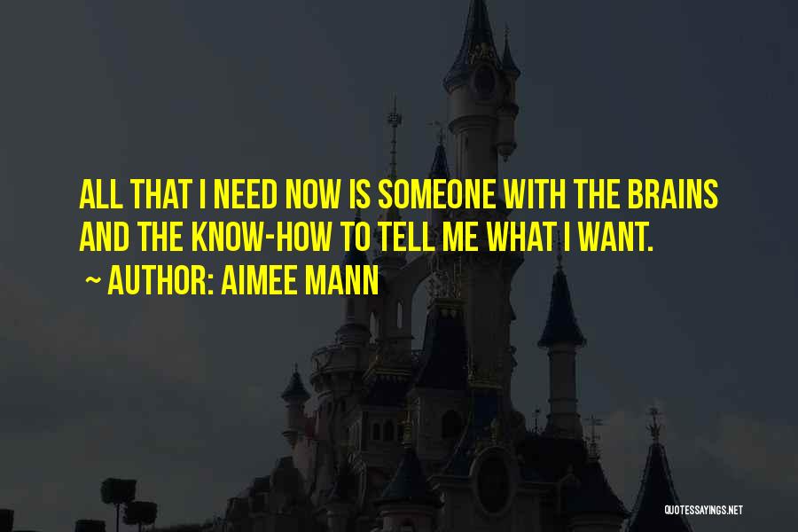 Aimee Mann Quotes: All That I Need Now Is Someone With The Brains And The Know-how To Tell Me What I Want.