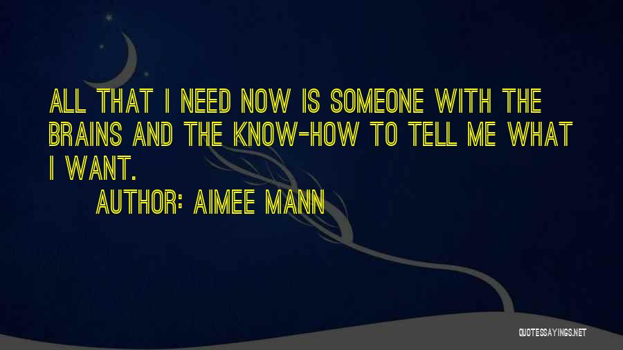 Aimee Mann Quotes: All That I Need Now Is Someone With The Brains And The Know-how To Tell Me What I Want.