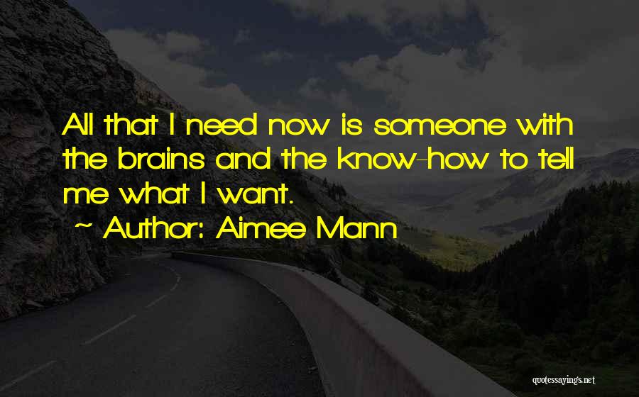 Aimee Mann Quotes: All That I Need Now Is Someone With The Brains And The Know-how To Tell Me What I Want.