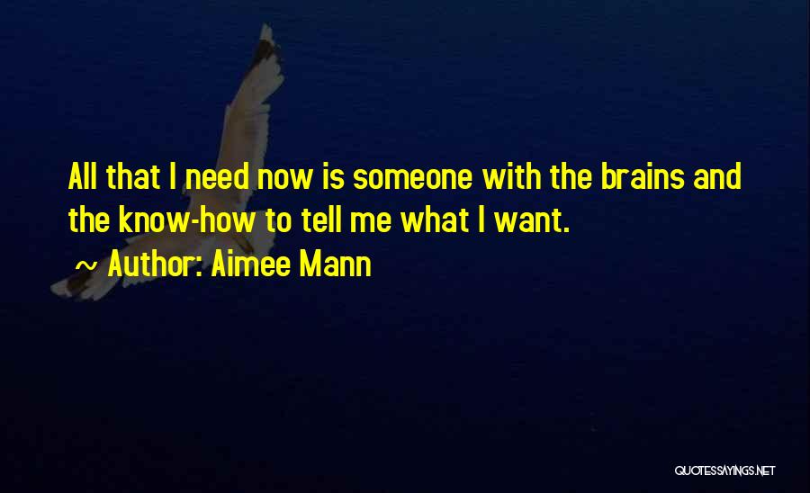 Aimee Mann Quotes: All That I Need Now Is Someone With The Brains And The Know-how To Tell Me What I Want.