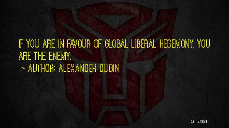 Alexander Dugin Quotes: If You Are In Favour Of Global Liberal Hegemony, You Are The Enemy.