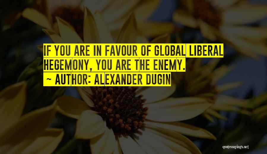 Alexander Dugin Quotes: If You Are In Favour Of Global Liberal Hegemony, You Are The Enemy.