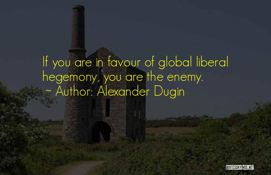 Alexander Dugin Quotes: If You Are In Favour Of Global Liberal Hegemony, You Are The Enemy.
