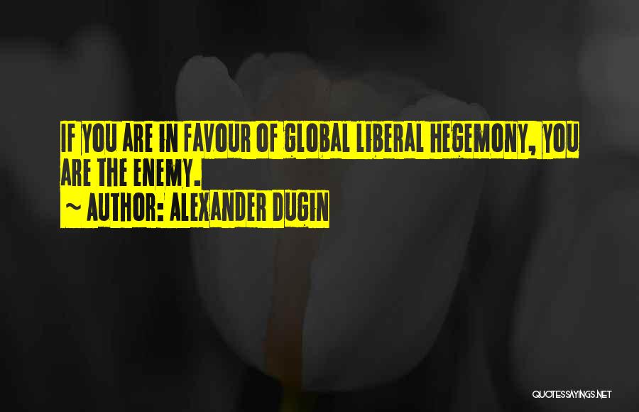 Alexander Dugin Quotes: If You Are In Favour Of Global Liberal Hegemony, You Are The Enemy.